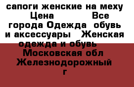 сапоги женские на меху. › Цена ­ 2 900 - Все города Одежда, обувь и аксессуары » Женская одежда и обувь   . Московская обл.,Железнодорожный г.